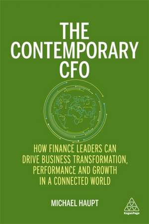 The Contemporary CFO – How Finance Leaders Can Drive Business Transformation, Performance and Growth in a Connected World de Michael Haupt