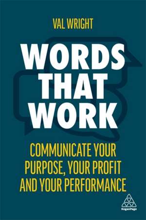 Words That Work – Communicate Your Purpose, Your Profits and Your Performance de Val Wright