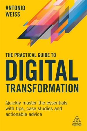 The Practical Guide to Digital Transformation – Quickly Master the Essentials with Tips, Case Studies and Actionable Advice de Antonio Weiss