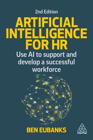 Artificial Intelligence for HR: Use AI to Support and Develop a Successful Workforce de Ben Eubanks