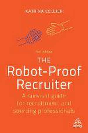 The Robot–Proof Recruiter – A Survival Guide for Recruitment and Sourcing Professionals de Katrina Collier