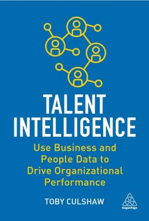 Talent Intelligence – Use Business and People Data to Drive Organizational Performance de Toby Culshaw