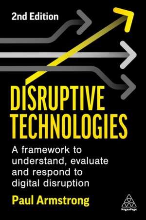 Disruptive Technologies – A Framework to Understand, Evaluate and Respond to Digital Disruption de Paul Armstrong