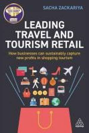 Leading Travel and Tourism Retail – How Businesses Can Sustainably Capture New Profits in Shopping Tourism de Sacha Alexander Zackariya