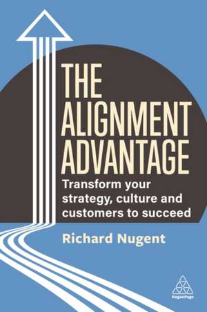 The Alignment Advantage – Transform Your Strategy, Culture and Customers to Succeed de Richard Nugent