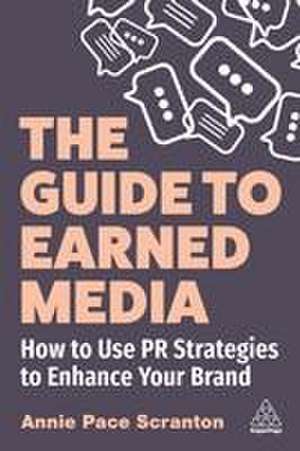 The Guide to Earned Media – How to Use PR Strategies to Enhance Your Brand de Annie Pace Scranton