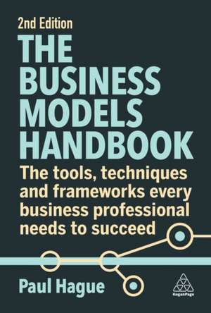 The Business Models Handbook – The Tools, Techniques and Frameworks Every Business Professional Needs to Succeed de Paul Hague