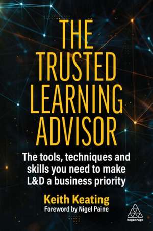 The Trusted Learning Advisor – The Tools, Techniques and Skills You Need to Make L&D a Business Priority de Keith Keating