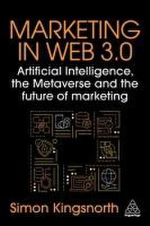 Marketing in Web 3.0 – Artificial Intelligence, the Metaverse and the Future of Marketing de Simon Kingsnorth