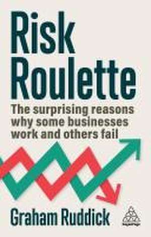 Risk Roulette: The Surprising Reasons Why Some Businesses Work and Others Fail de Graham Ruddick