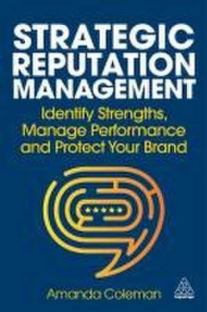 Strategic Reputation Management – Identify Strengths, Manage Performance and Protect Your Brand de Amanda Coleman