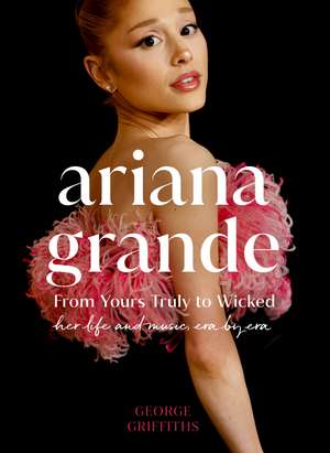 Ariana Grande: Her life and music, Era by Era de George Griffiths