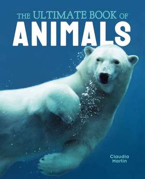 The Ultimate Book of Animals de Claudia Martin