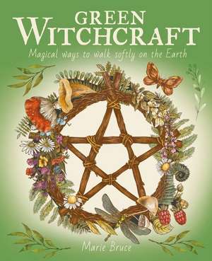 Green Witchcraft: Magical Ways to Walk Softly on the Earth de Marie Bruce