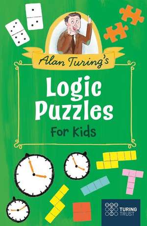 Alan Turing's Logic Puzzles for Kids: 109 Mind-Bending Activities de Eric Saunders