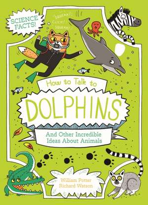 How to Talk to Dolphins and Other Incredible Facts about Animal Science de William Potter