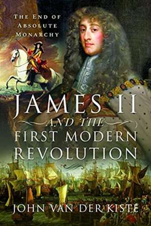 James II and the First Modern Revolution de John Van der Kiste