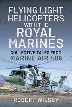 Flying Light Helicopters with the Royal Marines de Robert Wilsey