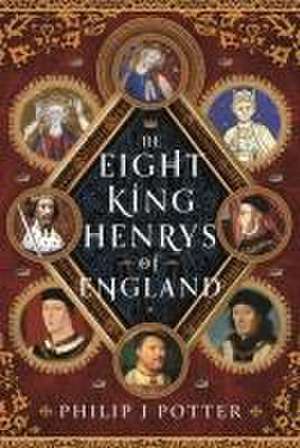 The Eight King Henrys of England de Philip J Potter