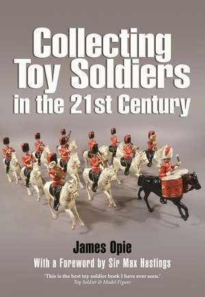 Collecting Toy Soldiers in the 21st Century de James Opie