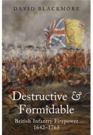 Destructive and Formidable: British Infantry Firepower, 1642-1765 de David Blackmore