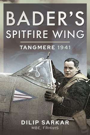 Bader's Spitfire Wing: Tangmere 1941 de Dilip Sarkar