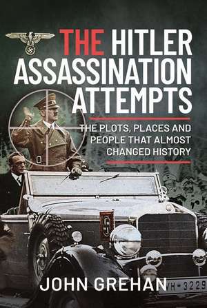 The Hitler Assassination Attempts de John Grehan