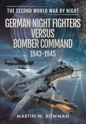 German Night Fighters Versus Bomber Command 1943-1945 de Martin W. Bowman