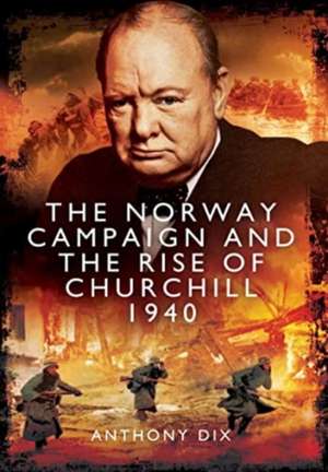 The Norway Campaign and the Rise of Churchill 1940 de Anthony Dix