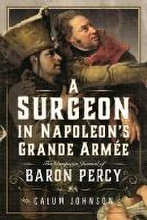 A Surgeon in Napoleon's Grande Armee de Calum Johnson