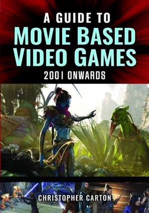 A Guide to Movie Based Video Games, 2001 Onwards de Christopher Carton