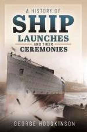 A History of Ship Launches and Their Ceremonies de George Hodgkinson