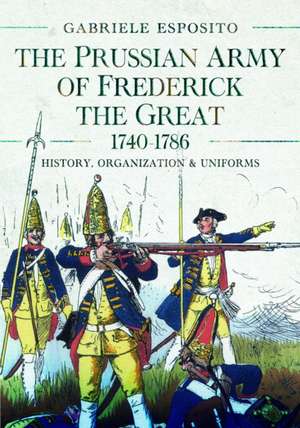 The Prussian Army of Frederick the Great, 1740-1786 de Gabriele Esposito