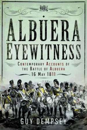 Albuera Eyewitness: Contemporary Accounts of the Battle of Albuera, 16 May 1811 de Guy Dempsey