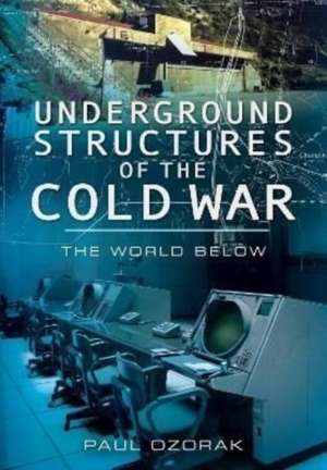 Underground Structures of the Cold War de Paul Ozorak