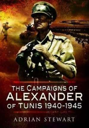 The Campaigns of Alexander of Tunis, 1940-1945 de Adrian Stewart