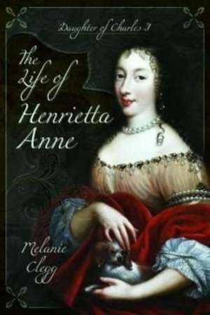 The Life of Henrietta Anne de Melanie Clegg