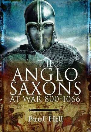 The Anglo-Saxons at War de Paul Hill