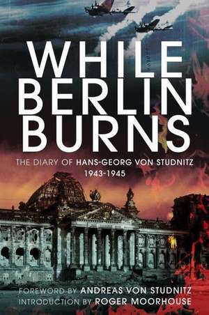 While Berlin Burns de Hans-Georg Von Studnitz