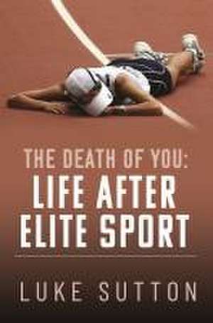 The Death of You: Life After Elite Sport de Luke Sutton