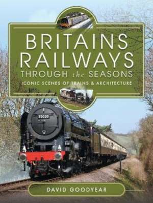 Britains Railways Through the Seasons de David Goodyear