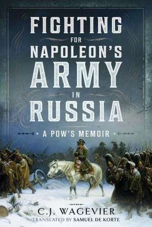 Fighting for Napoleon's Army in Russia de C J Wagevier