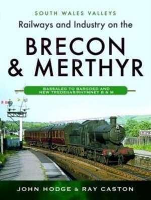 Railways and Industry on the Brecon & Merthyr: Bassaleg to Bargoed and New Tredegar/Rhymney B & M de John Hodge