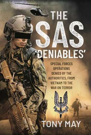 The SAS 'Deniables': Special Forces Operations, Denied by the Authorities, from Vietnam to the War on Terror de Tony May