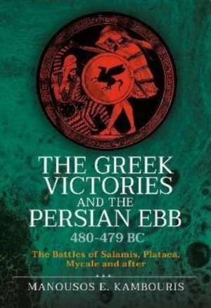 The Greek Victories and the Persian Ebb 480-479 BC: The Battles of Salamis, Plataea, Mycale and After de Manousos E. Kambouris