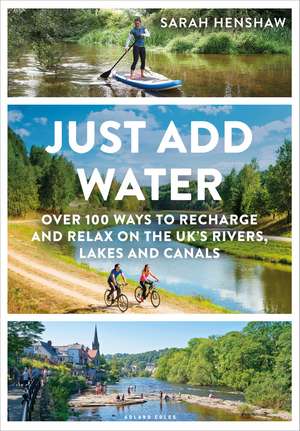 Just Add Water: Over 100 ways to recharge and relax on the UK's rivers, lakes and canals de Sarah Henshaw