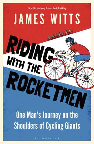 Riding With The Rocketmen: One Man's Journey on the Shoulders of Cycling Giants de James Witts