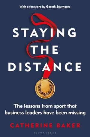 Staying the Distance: The lessons from sport that business leaders have been missing de Catherine Baker