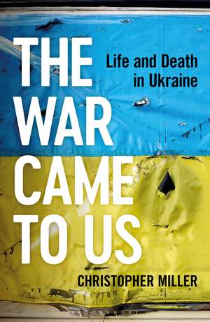 The War Came To Us: Life and Death in Ukraine de Christopher Miller