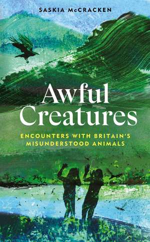 Awful Creatures: Encounters with Britain's Misunderstood Animals de Saskia McCracken